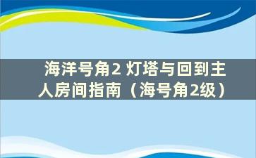 海洋号角2 灯塔与回到主人房间指南（海号角2级）